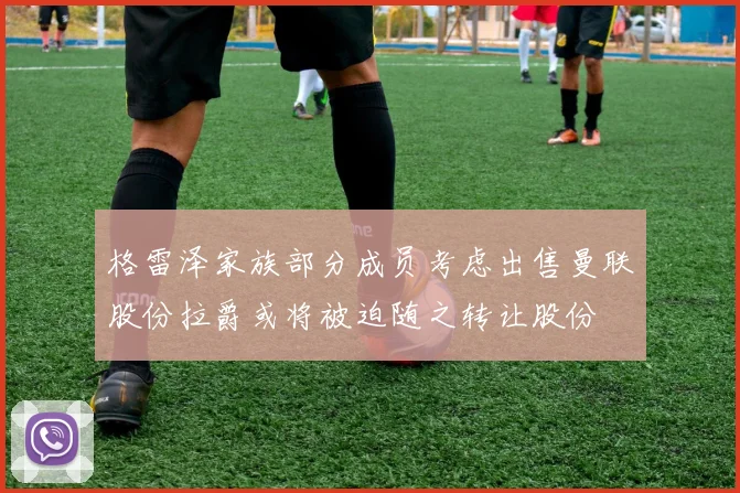 格雷泽家族部分成员考虑出售曼联股份拉爵或将被迫随之转让股份