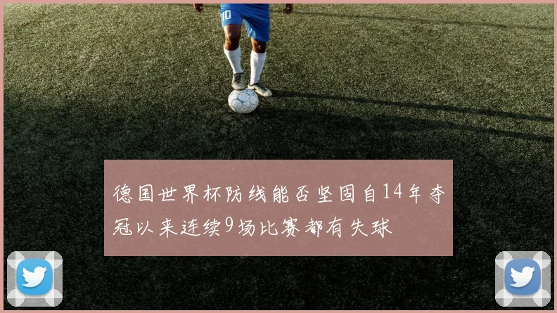德国世界杯防线能否坚固自14年夺冠以来连续9场比赛都有失球