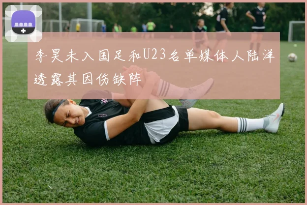 李昊未入国足和U23名单媒体人陆洋透露其因伤缺阵