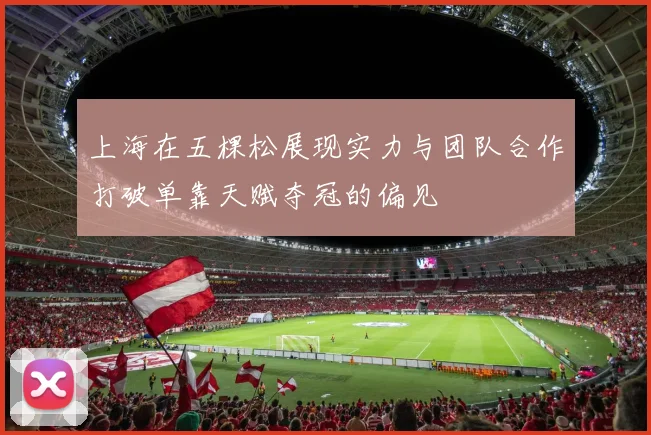 上海在五棵松展现实力与团队合作打破单靠天赋夺冠的偏见