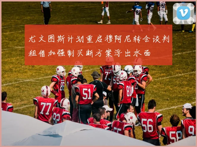 尤文图斯计划重启穆阿尼转会谈判租借加强制买断方案浮出水面