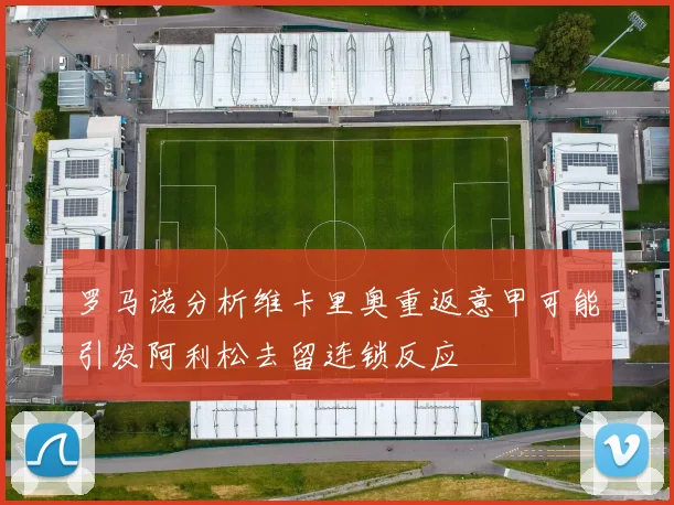 罗马诺分析维卡里奥重返意甲可能引发阿利松去留连锁反应
