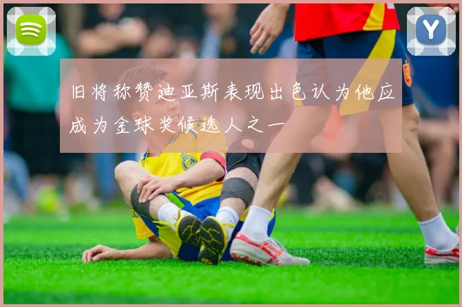 旧将称赞迪亚斯表现出色认为他应成为金球奖候选人之一