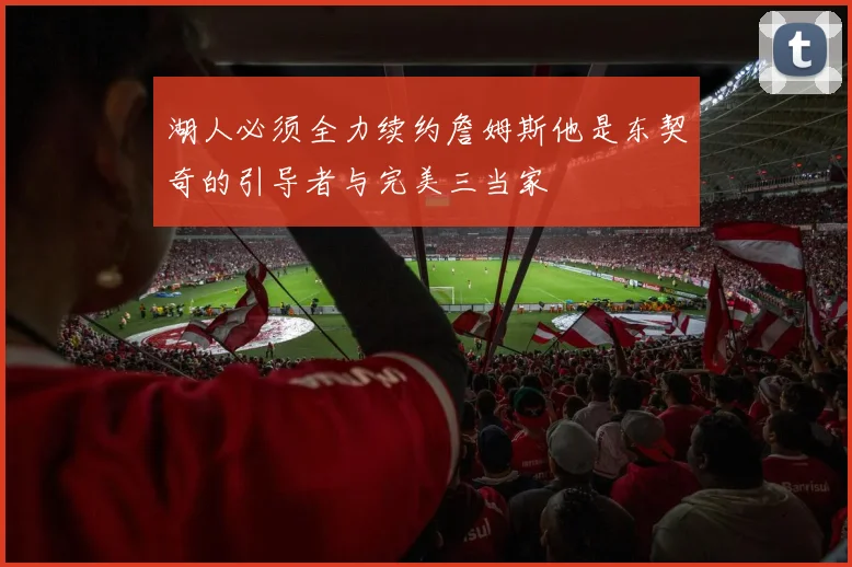 湖人必须全力续约詹姆斯他是东契奇的引导者与完美三当家
