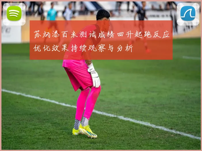 苏炳添百米测试成绩回升起跑反应优化效果持续观察与分析