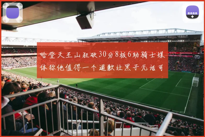 哈登天王山狂砍30分8板6助骑士媒体称他值得一个道歉让黑子无话可说