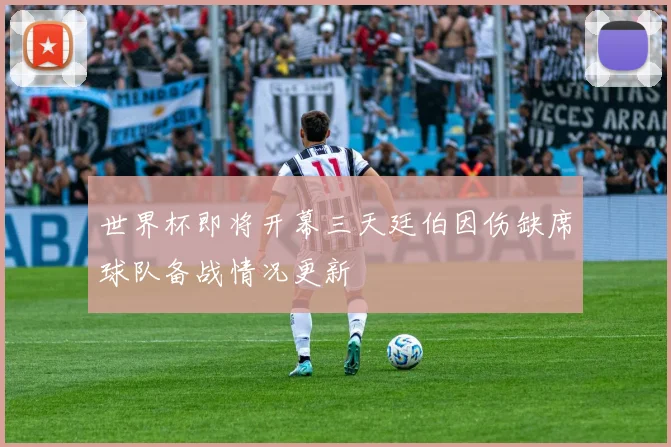 世界杯即将开幕三天廷伯因伤缺席球队备战情况更新