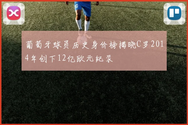 葡萄牙球员历史身价榜揭晓C罗2014年创下12亿欧元纪录